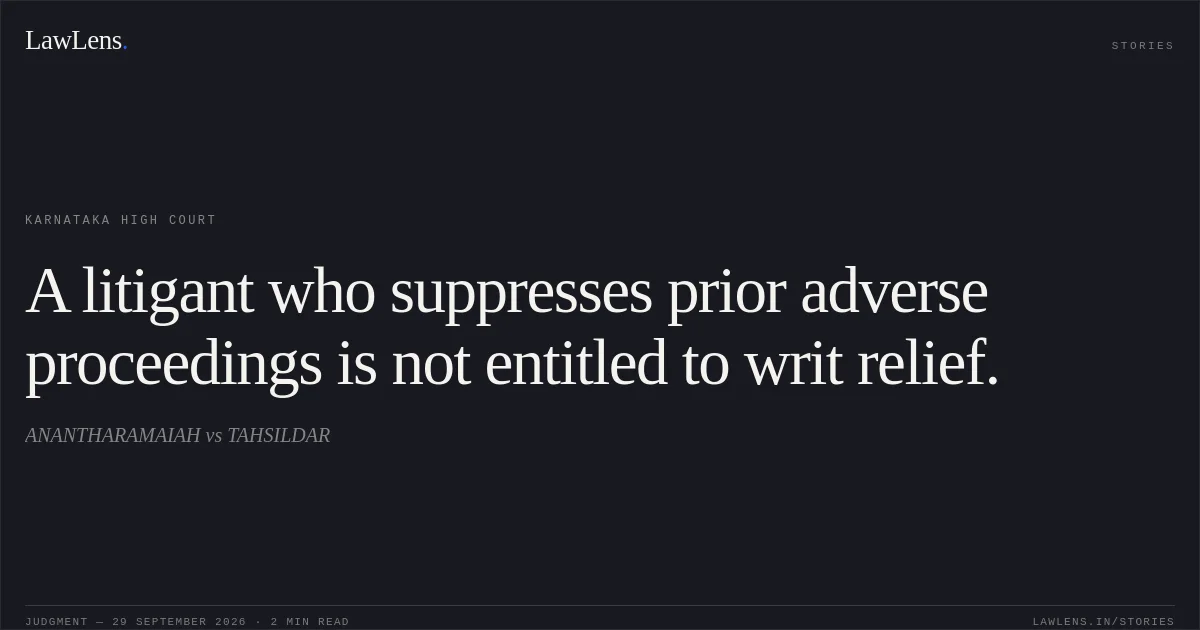 A litigant who suppresses prior adverse proceedings is not entitled to writ relief.. ANANTHARAMAIAH vs TAHSILDAR. Karnataka High Court. LawLens
