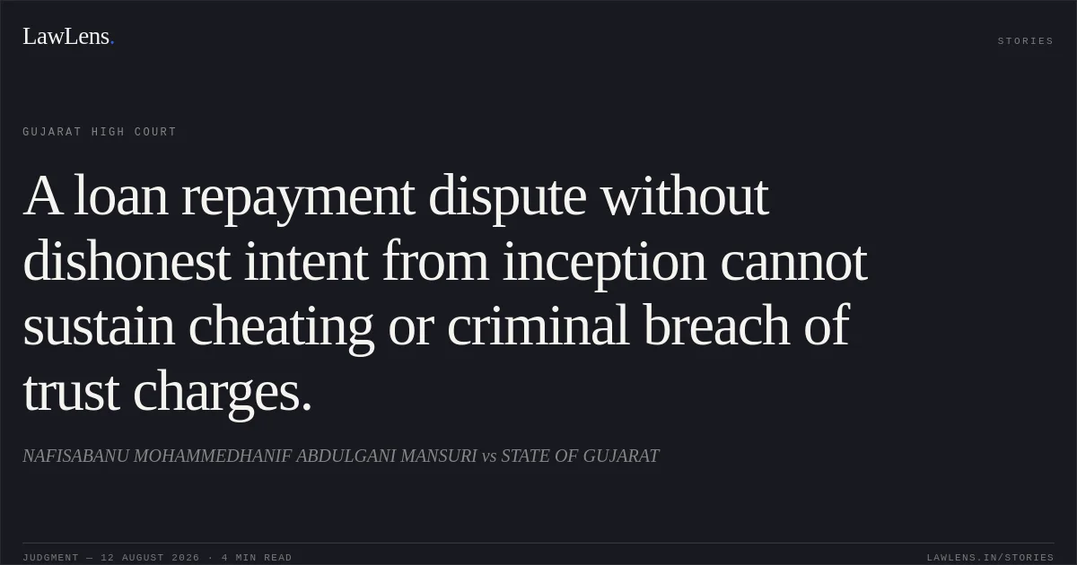 A loan repayment dispute without dishonest intent from inception cannot sustain cheating or criminal breach of trust charges.. NAFISABANU MOHAMMEDHANIF ABDULGANI MANSURI vs STATE OF GUJARAT. Gujarat High Court. LawLens
