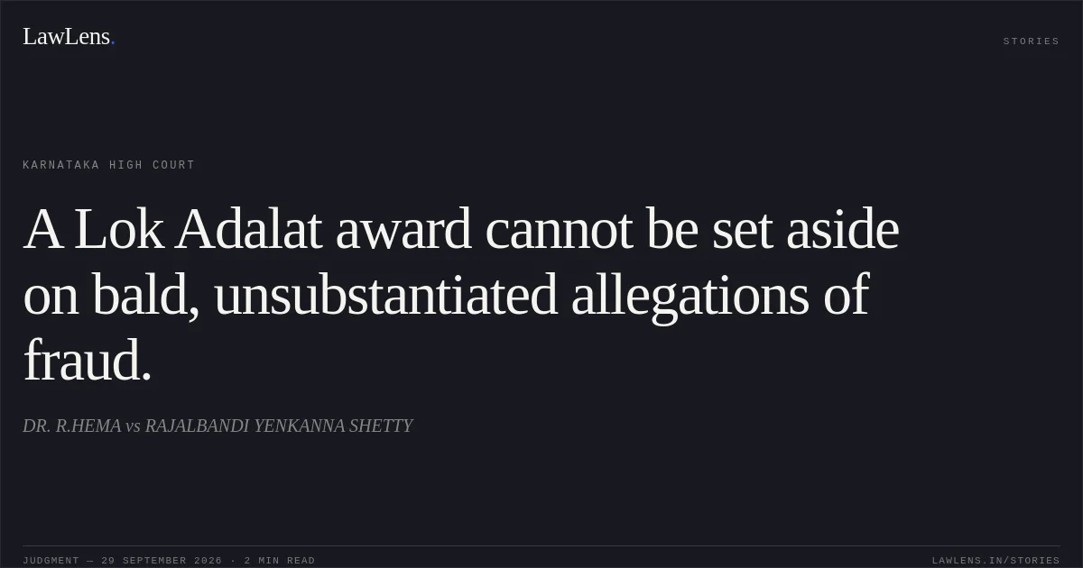 A Lok Adalat award cannot be set aside on bald, unsubstantiated allegations of fraud.. DR. R.HEMA vs RAJALBANDI YENKANNA SHETTY. Karnataka High Court. LawLens