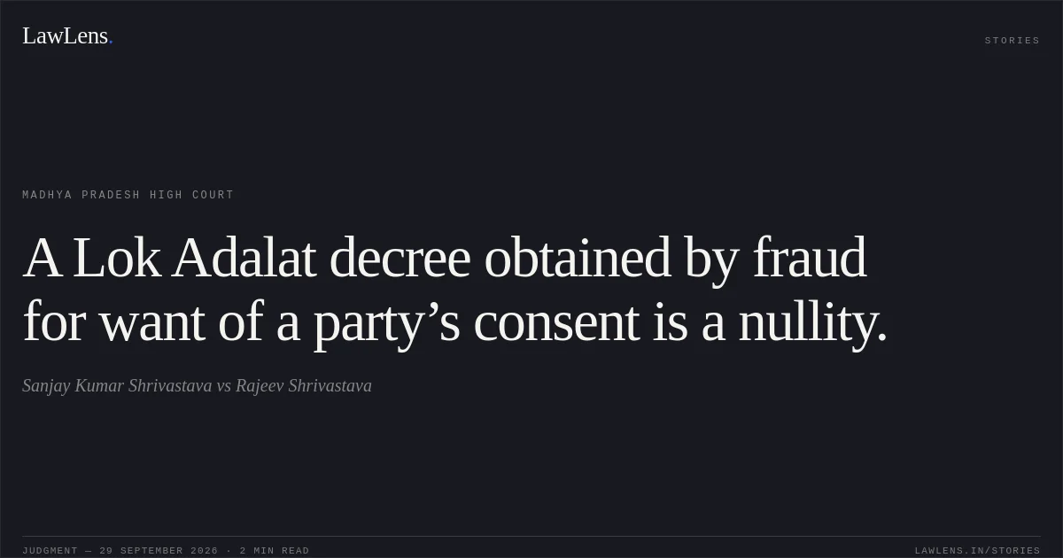 A Lok Adalat decree obtained by fraud for want of a party’s consent is a nullity.. Sanjay Kumar Shrivastava vs Rajeev Shrivastava. Madhya Pradesh High Court. LawLens