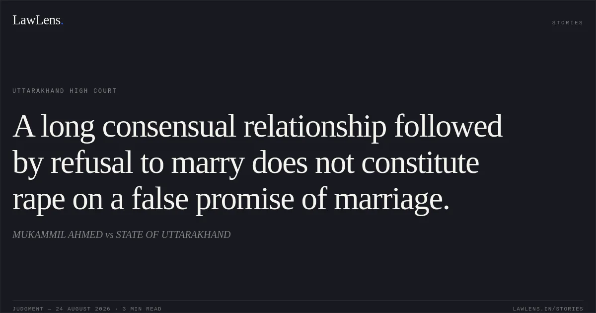 A long consensual relationship followed by refusal to marry does not constitute rape on a false promise of marriage.. MUKAMMIL AHMED vs STATE OF UTTARAKHAND. Uttarakhand High Court. LawLens