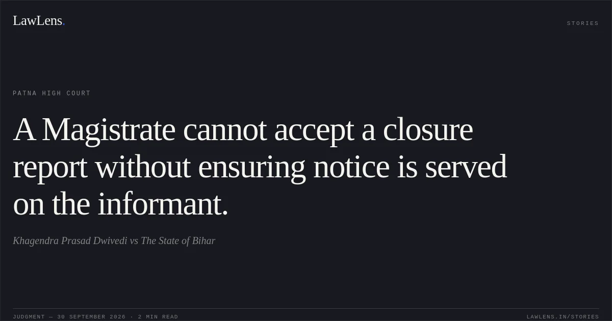 A Magistrate cannot accept a closure report without ensuring notice is served on the informant.. Khagendra Prasad Dwivedi vs The State of Bihar. Patna High Court. LawLens