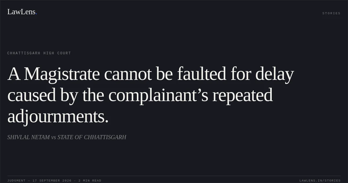 A Magistrate cannot be faulted for delay caused by the complainant’s repeated adjournments.. SHIVLAL NETAM vs STATE OF CHHATTISGARH. Chhattisgarh High Court. LawLens