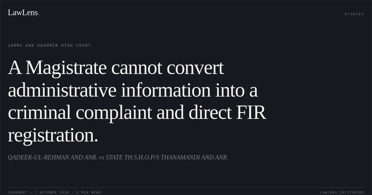 A Magistrate cannot convert administrative information into a criminal complaint and direct FIR registration.. QADEER-UL-REHMAN AND ANR. vs STATE TH.S.H.O.P/S THANAMANDI AND ANR.. Jammu and Kashmir High Court. LawLens