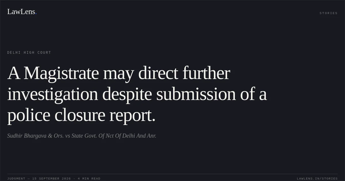 A Magistrate may direct further investigation despite submission of a police closure report.. Sudhir Bhargava & Ors. vs State Govt. Of Nct Of Delhi And Anr.. Delhi High Court. LawLens