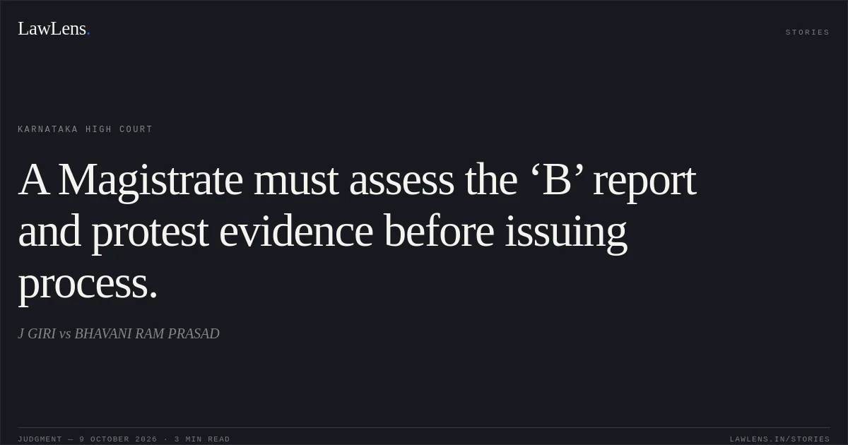 A Magistrate must assess the ‘B’ report and protest evidence before issuing process.. J GIRI vs BHAVANI RAM PRASAD. Karnataka High Court. LawLens