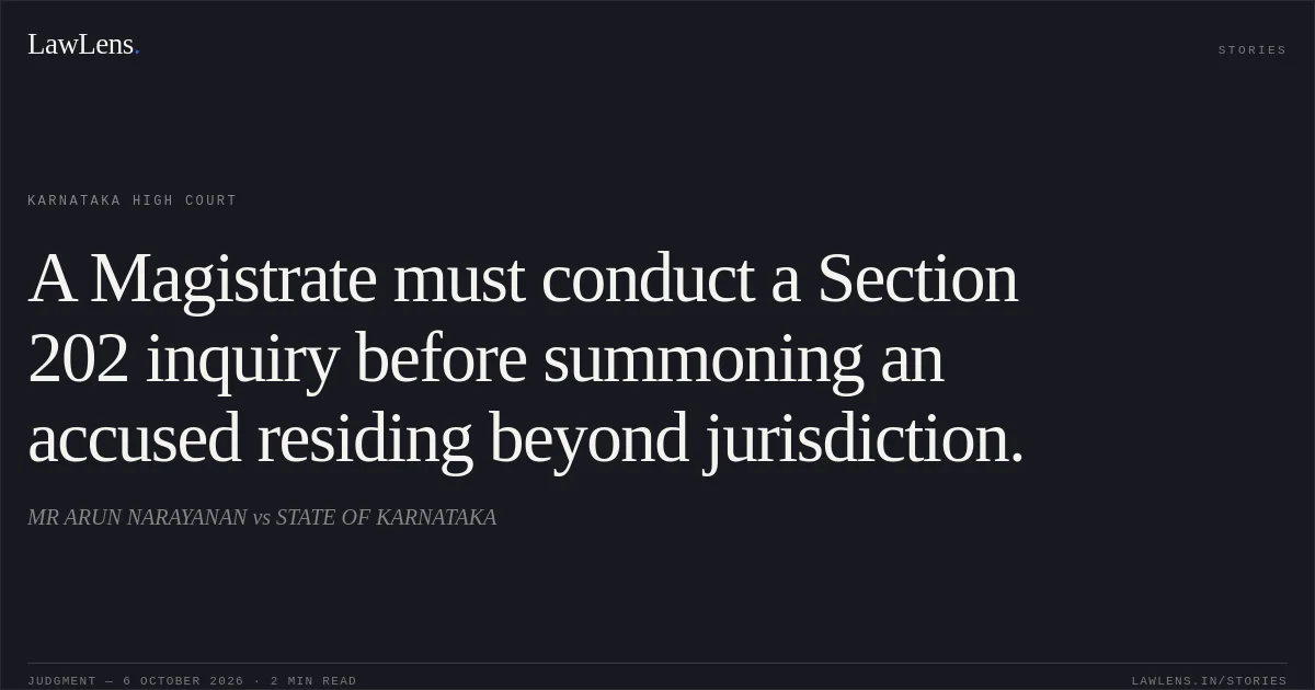 A Magistrate must conduct a Section 202 inquiry before summoning an accused residing beyond jurisdiction.. MR ARUN NARAYANAN vs STATE OF KARNATAKA. Karnataka High Court. LawLens