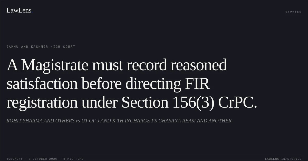 A Magistrate must record reasoned satisfaction before directing FIR registration under Section 156(3) CrPC.. ROHIT SHARMA AND OTHERS vs UT OF J AND K TH INCHARGE PS CHASANA REASI AND ANOTHER. Jammu and Kashmir High Court. LawLens