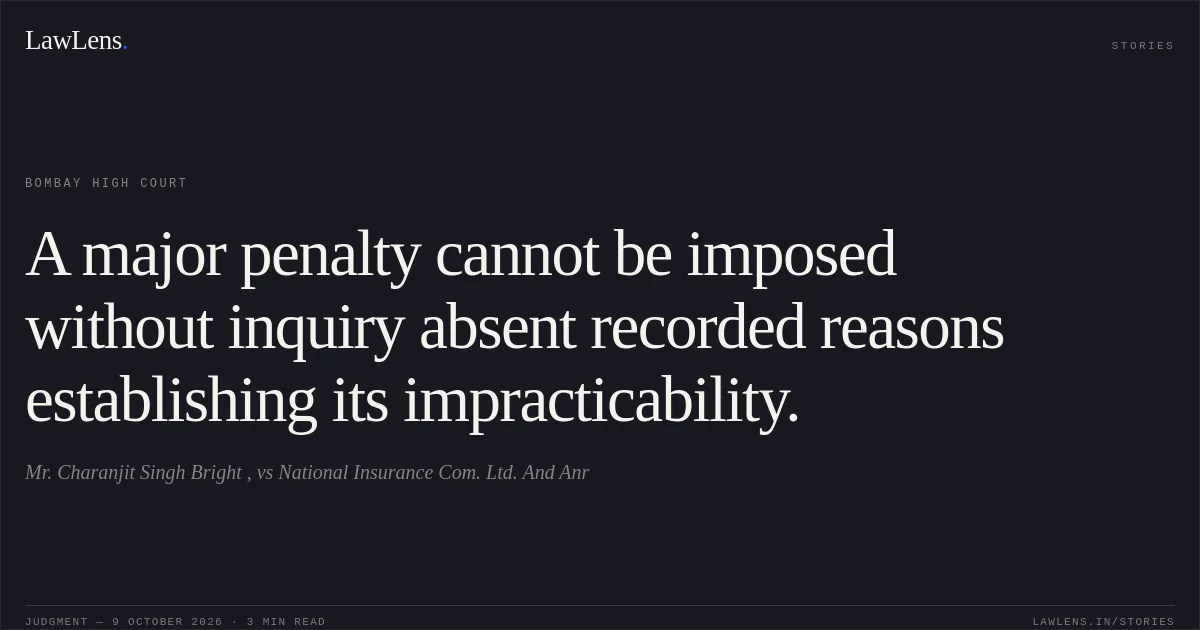 A major penalty cannot be imposed without inquiry absent recorded reasons establishing its impracticability.. Mr. Charanjit Singh Bright , vs National Insurance Com. Ltd. And Anr. Bombay High Court. LawLens