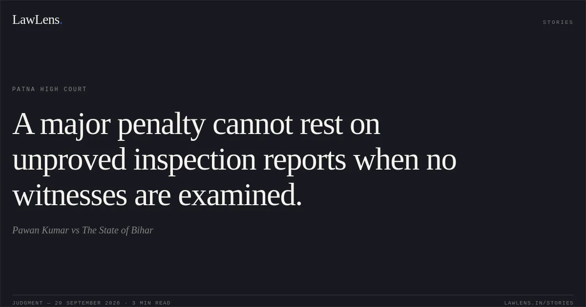 A major penalty cannot rest on unproved inspection reports when no witnesses are examined.. Pawan Kumar vs The State of Bihar. Patna High Court. LawLens