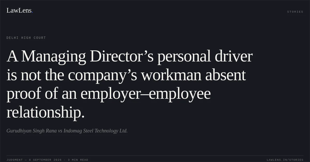 A Managing Director’s personal driver is not the company’s workman absent proof of an employer–employee relationship.. Gurudhiyan Singh Rana vs Indomag Steel Technology Ltd.. Delhi High Court. LawLens