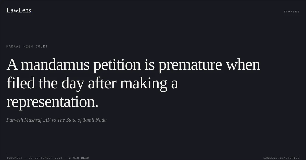 A mandamus petition is premature when filed the day after making a representation.. Parvesh Mushraf .AF vs The State of Tamil Nadu. Madras High Court. LawLens