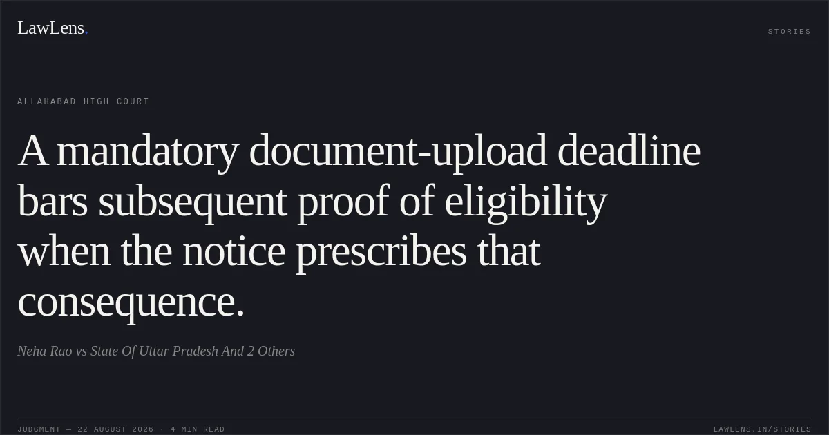 A mandatory document-upload deadline bars subsequent proof of eligibility when the notice prescribes that consequence.. Neha Rao vs State Of Uttar Pradesh And 2 Others. Allahabad High Court. LawLens