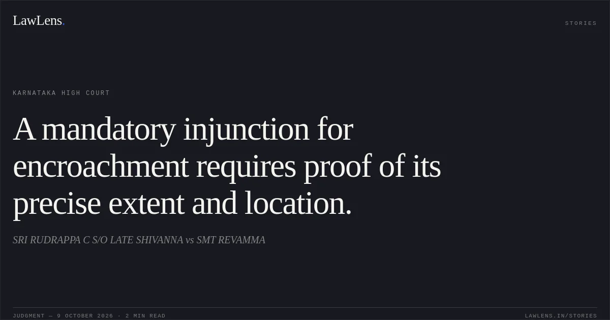 A mandatory injunction for encroachment requires proof of its precise extent and location.. SRI RUDRAPPA C S/O LATE SHIVANNA vs SMT REVAMMA. Karnataka High Court. LawLens