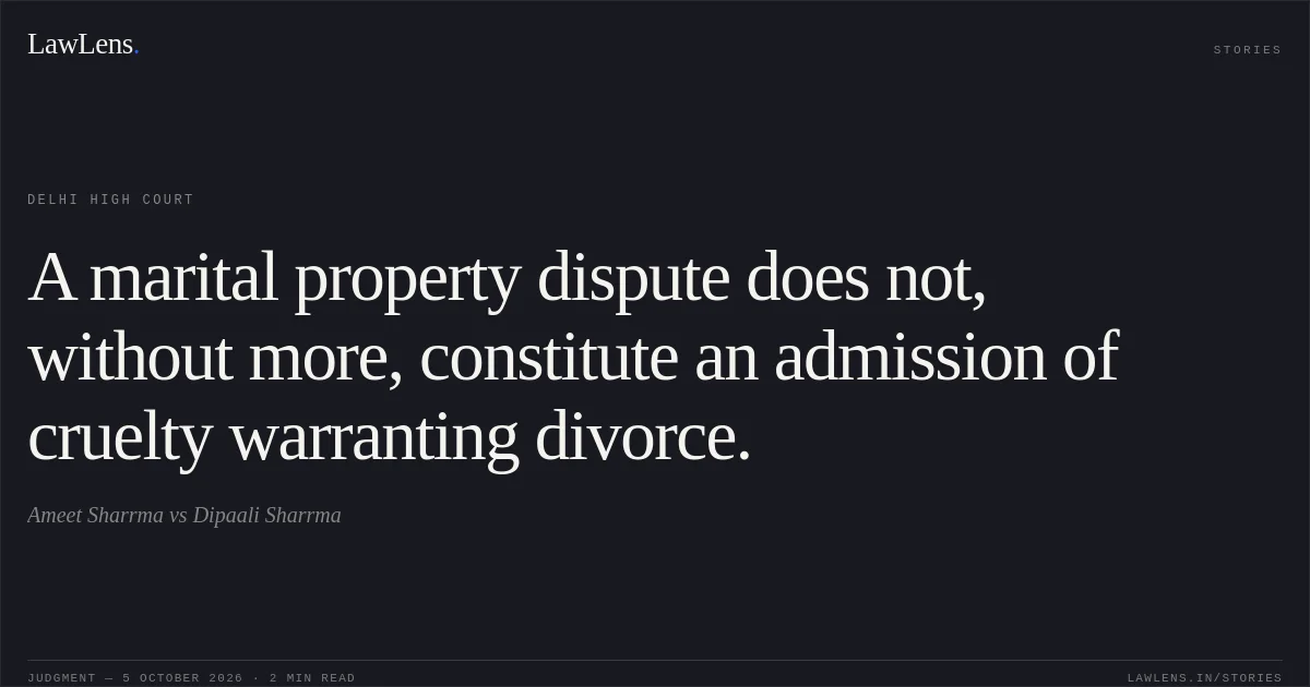 A marital property dispute does not, without more, constitute an admission of cruelty warranting divorce.. Ameet Sharrma vs Dipaali Sharrma. Delhi High Court. LawLens