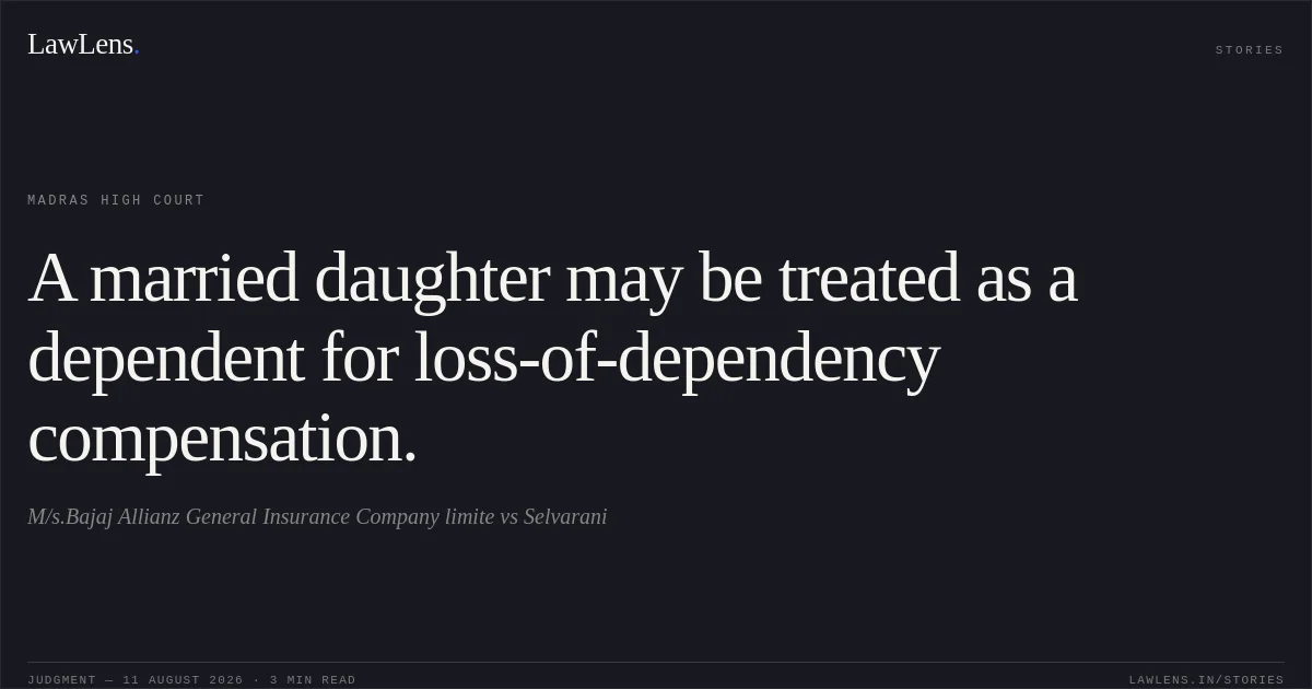 A married daughter may be treated as a dependent for loss-of-dependency compensation.. M/s.Bajaj Allianz General Insurance Company limite vs Selvarani. Madras High Court. LawLens