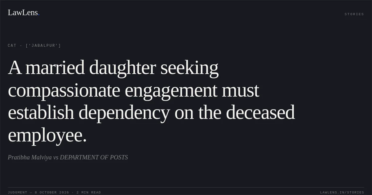 A married daughter seeking compassionate engagement must establish dependency on the deceased employee.. Pratibha Malviya vs DEPARTMENT OF POSTS. CAT - ['Jabalpur']. LawLens