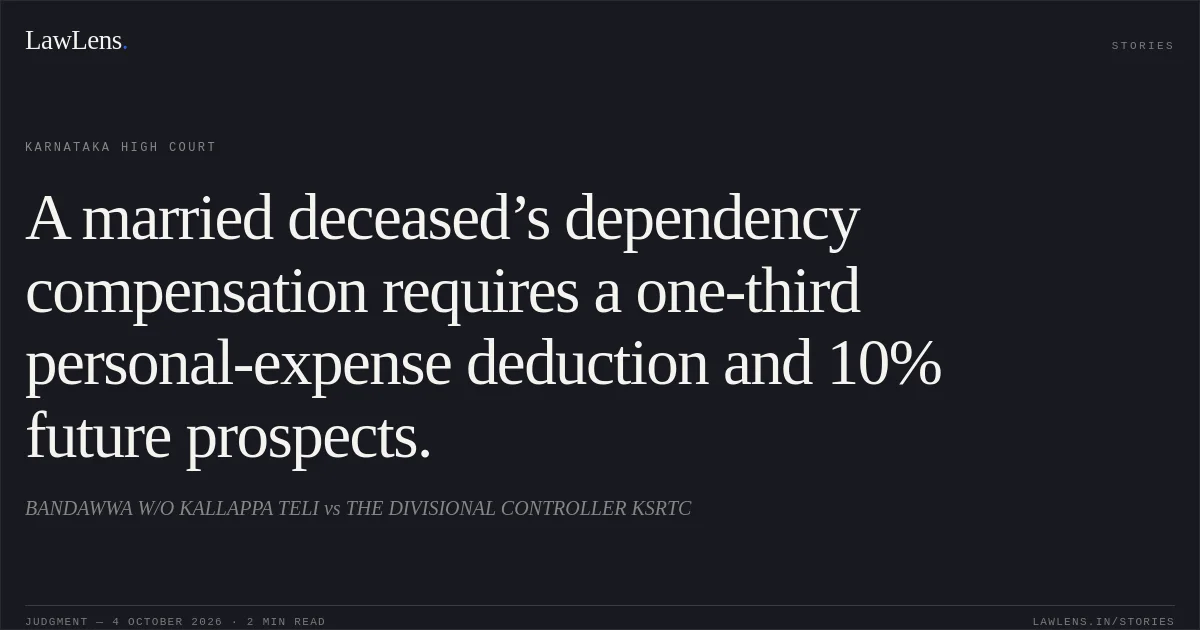 A married deceased’s dependency compensation requires a one-third personal-expense deduction and 10% future prospects.. BANDAWWA W/O KALLAPPA TELI vs THE DIVISIONAL CONTROLLER KSRTC. Karnataka High Court. LawLens