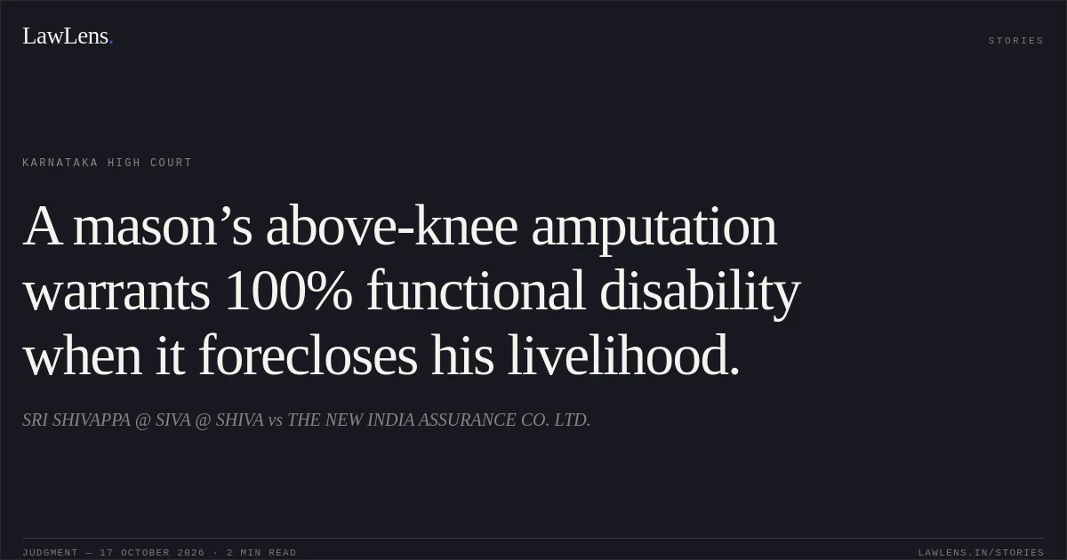 A mason’s above-knee amputation warrants 100% functional disability when it forecloses his livelihood.. SRI SHIVAPPA @ SIVA @ SHIVA vs THE NEW INDIA ASSURANCE CO. LTD.. Karnataka High Court. LawLens
