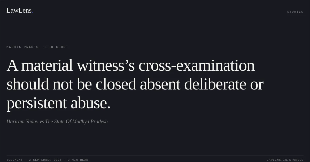 A material witness’s cross-examination should not be closed absent deliberate or persistent abuse.. Hariram Yadav vs The State Of Madhya Pradesh. Madhya Pradesh High Court. LawLens