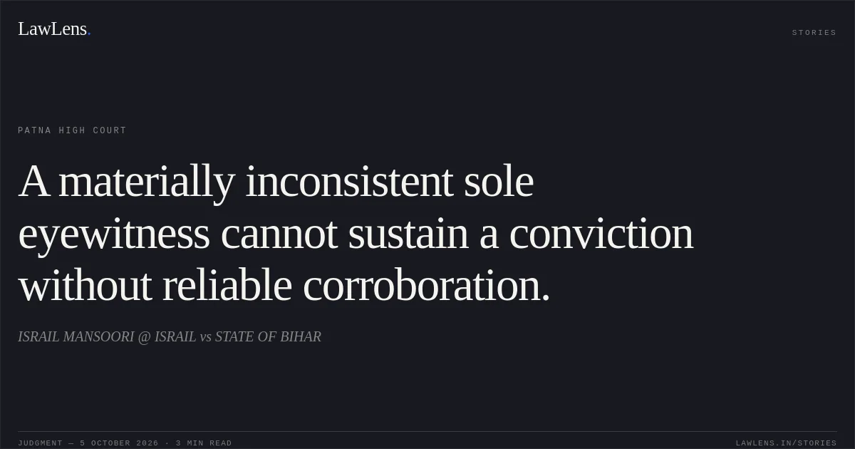 A materially inconsistent sole eyewitness cannot sustain a conviction without reliable corroboration.. ISRAIL MANSOORI @ ISRAIL vs STATE OF BIHAR. Patna High Court. LawLens