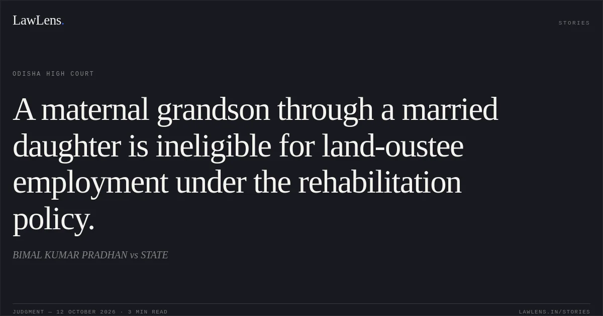 A maternal grandson through a married daughter is ineligible for land-oustee employment under the rehabilitation policy.. BIMAL KUMAR PRADHAN vs STATE. Odisha High Court. LawLens