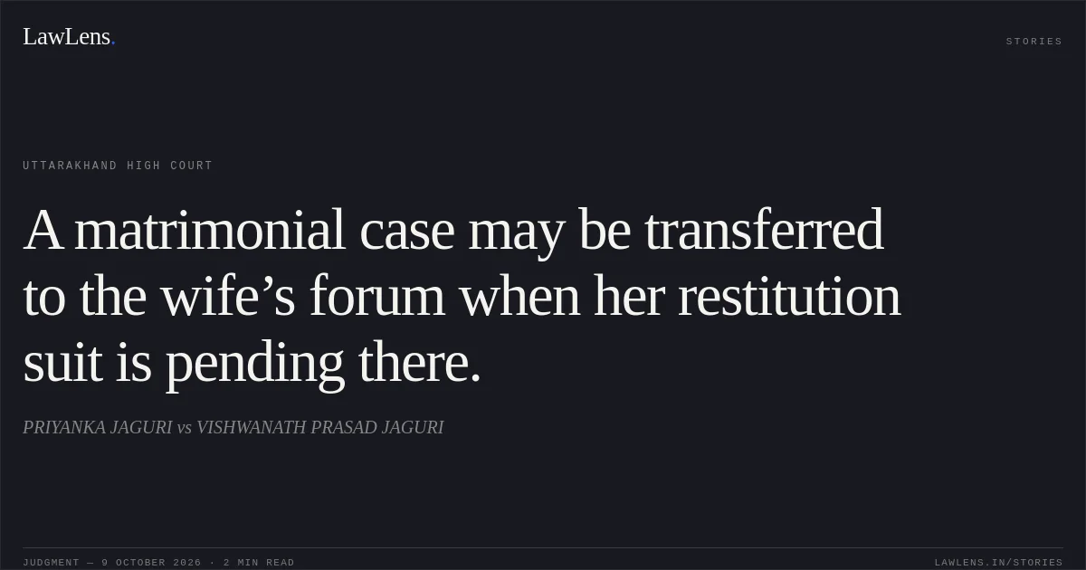 A matrimonial case may be transferred to the wife’s forum when her restitution suit is pending there.. PRIYANKA JAGURI vs VISHWANATH PRASAD JAGURI. Uttarakhand High Court. LawLens