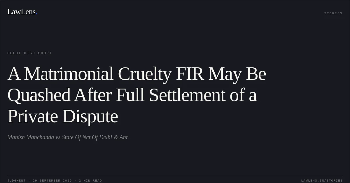 A Matrimonial Cruelty FIR May Be Quashed After Full Settlement of a Private Dispute. Manish Manchanda vs State Of Nct Of Delhi & Anr.. Delhi High Court. LawLens