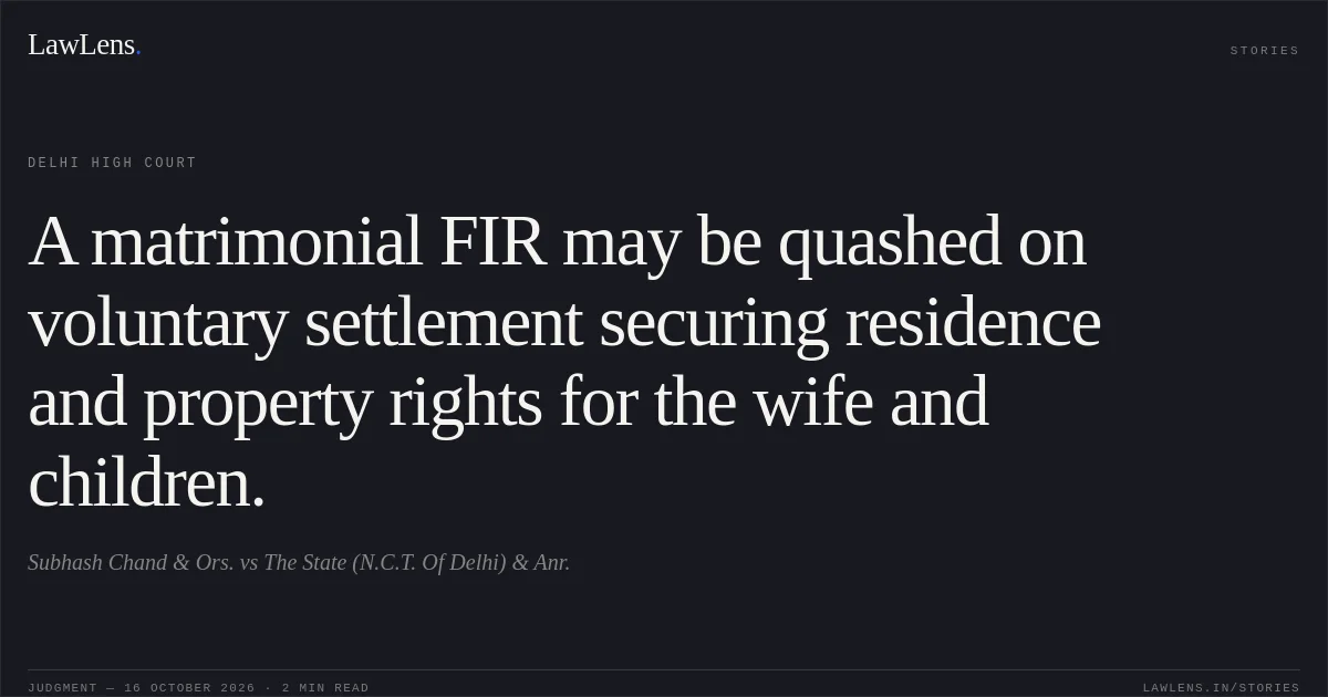 A matrimonial FIR may be quashed on voluntary settlement securing residence and property rights for the wife and children.. Subhash Chand & Ors. vs The State (N.C.T. Of Delhi) & Anr.. Delhi High Court. LawLens