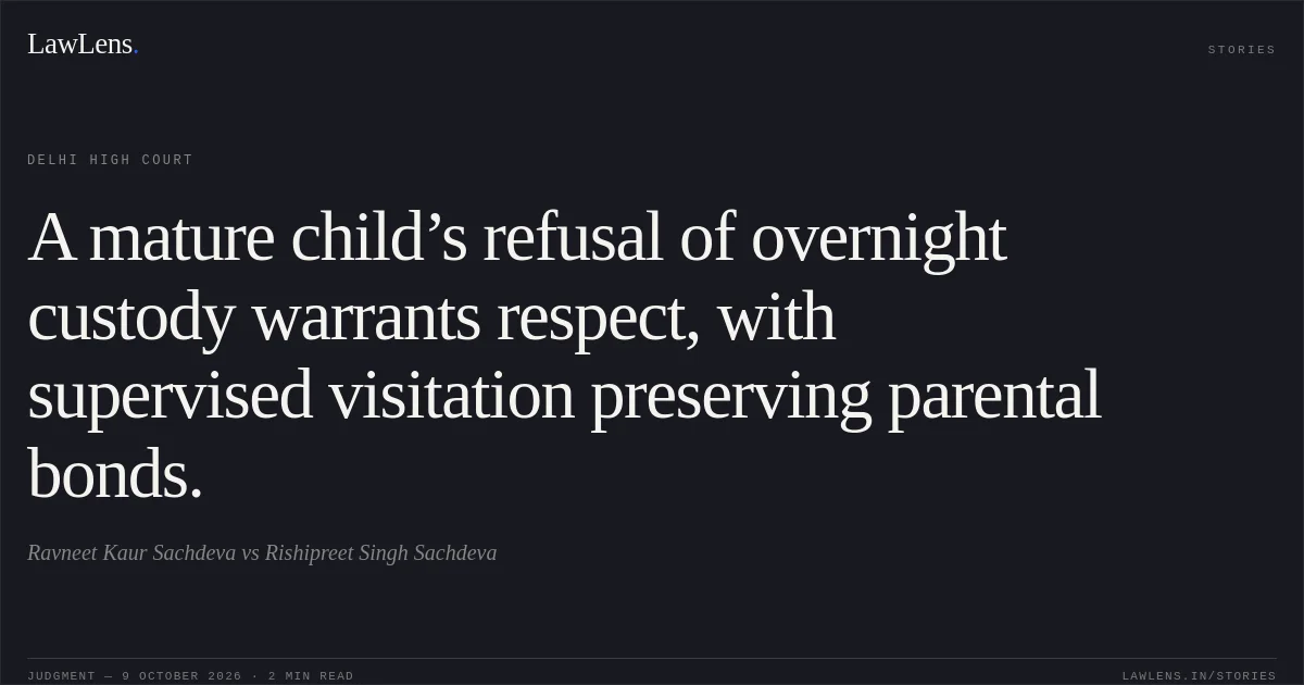 A mature child’s refusal of overnight custody warrants respect, with supervised visitation preserving parental bonds.. Ravneet Kaur Sachdeva vs Rishipreet Singh Sachdeva. Delhi High Court. LawLens