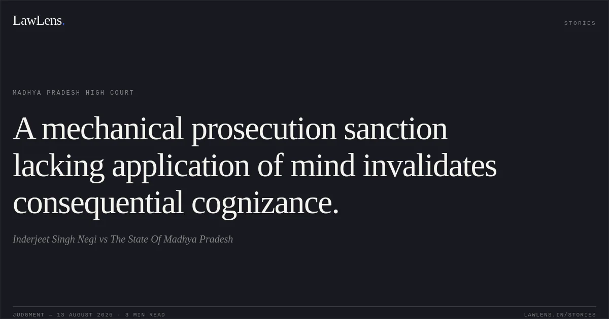 A mechanical prosecution sanction lacking application of mind invalidates consequential cognizance.. Inderjeet Singh Negi vs The State Of Madhya Pradesh. Madhya Pradesh High Court. LawLens