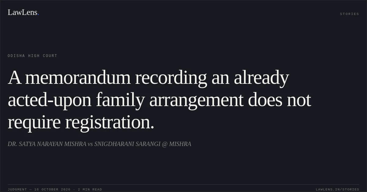 A memorandum recording an already acted-upon family arrangement does not require registration.. DR. SATYA NARAYAN MISHRA vs SNIGDHARANI SARANGI @ MISHRA. Odisha High Court. LawLens