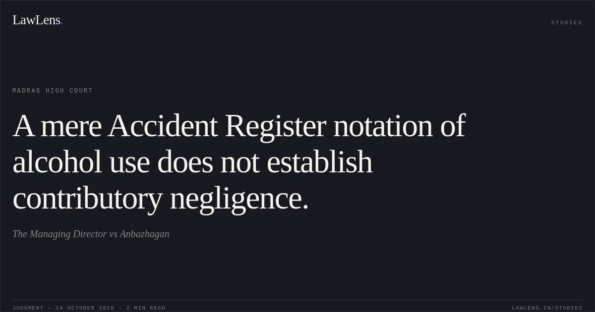A mere Accident Register notation of alcohol use does not establish contributory negligence.. The Managing Director vs Anbazhagan. Madras High Court. LawLens