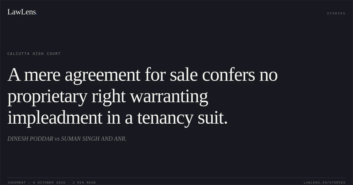 A mere agreement for sale confers no proprietary right warranting impleadment in a tenancy suit.. DINESH PODDAR vs SUMAN SINGH AND ANR.. Calcutta High Court. LawLens