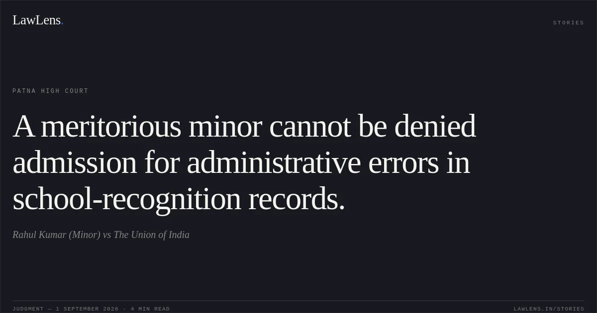 A meritorious minor cannot be denied admission for administrative errors in school-recognition records.. Rahul Kumar (Minor) vs The Union of India. Patna High Court. LawLens