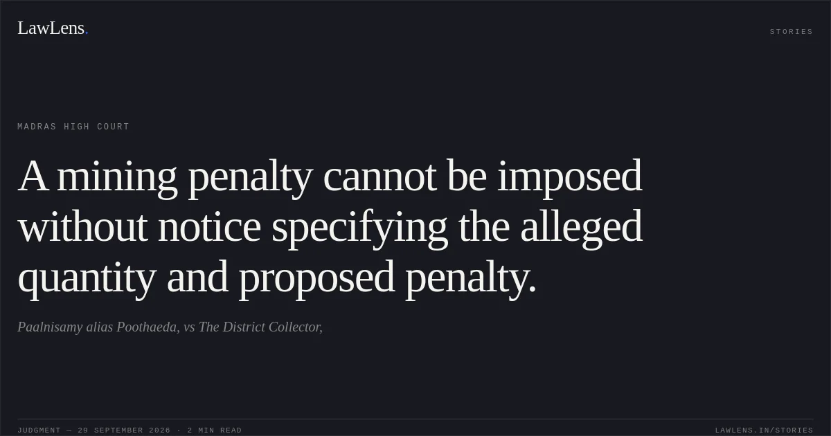 A mining penalty cannot be imposed without notice specifying the alleged quantity and proposed penalty.. Paalnisamy alias Poothaeda, vs The District Collector,. Madras High Court. LawLens