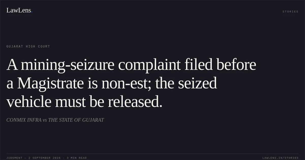 A mining-seizure complaint filed before a Magistrate is non-est; the seized vehicle must be released.. CONMIX INFRA vs THE STATE OF GUJARAT. Gujarat High Court. LawLens