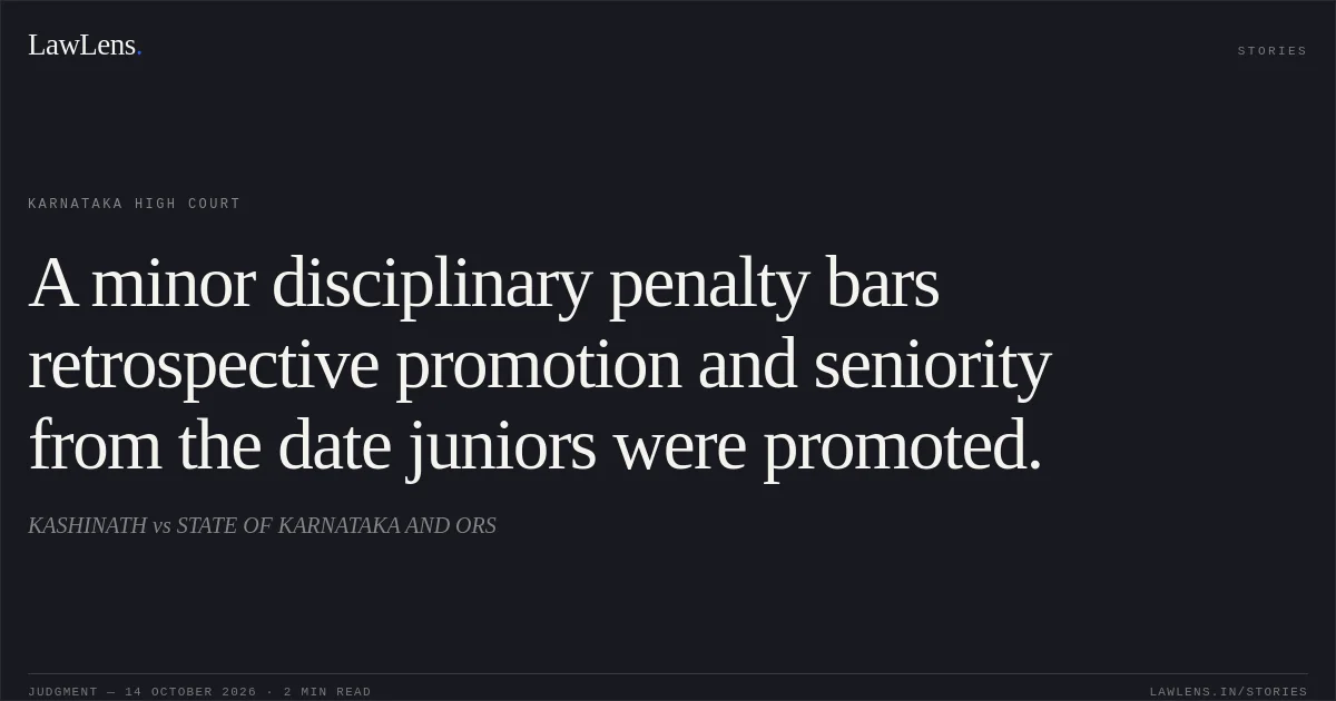 A minor disciplinary penalty bars retrospective promotion and seniority from the date juniors were promoted.. KASHINATH vs STATE OF KARNATAKA AND ORS. Karnataka High Court. LawLens
