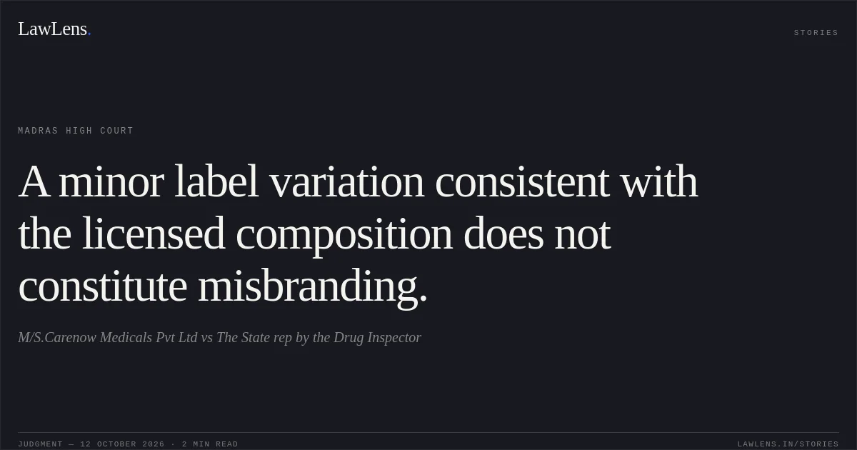 A minor label variation consistent with the licensed composition does not constitute misbranding.. M/S.Carenow Medicals Pvt Ltd vs The State rep by the Drug Inspector. Madras High Court. LawLens
