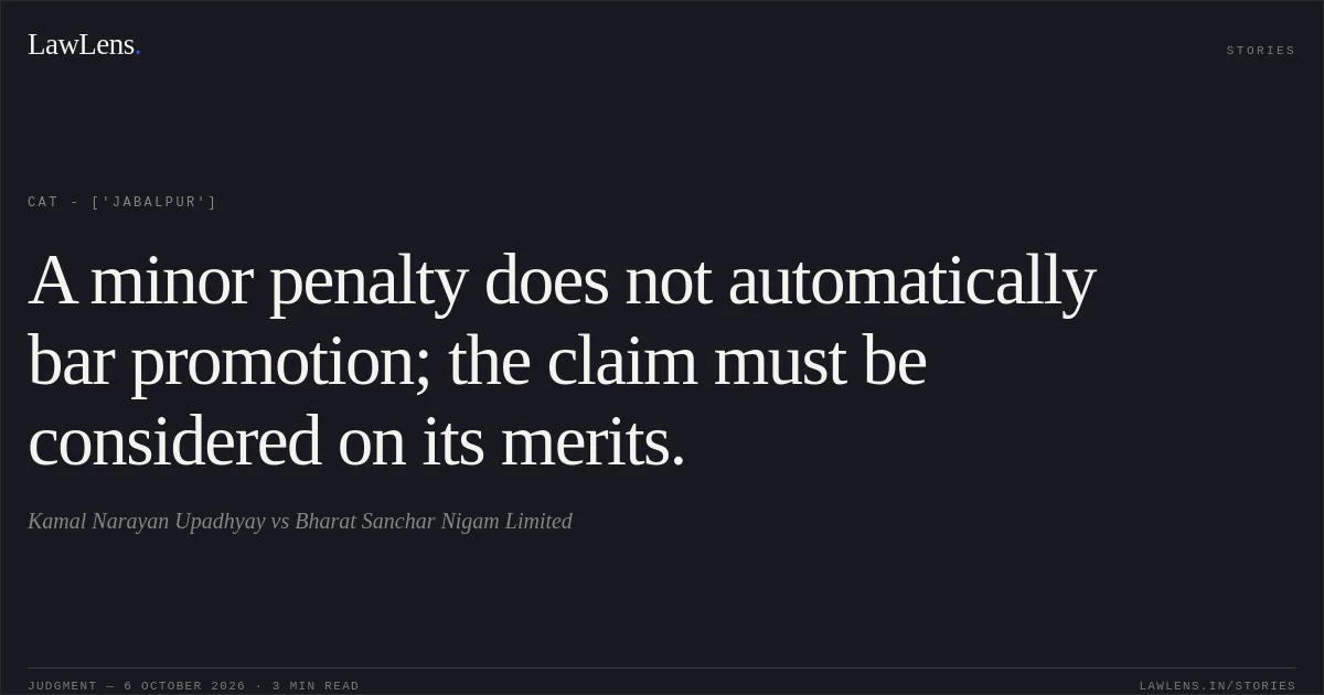 A minor penalty does not automatically bar promotion; the claim must be considered on its merits.. Kamal Narayan Upadhyay vs Bharat Sanchar Nigam Limited. CAT - ['Jabalpur']. LawLens