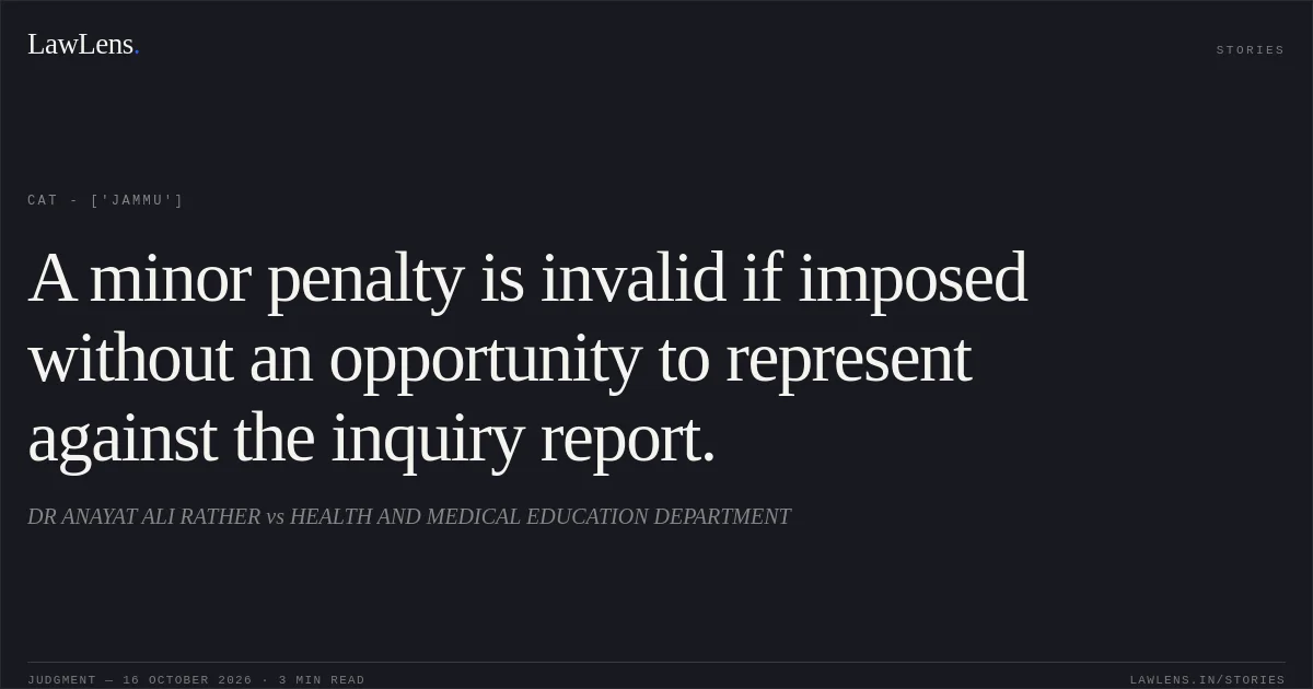 A minor penalty is invalid if imposed without an opportunity to represent against the inquiry report.. DR ANAYAT ALI RATHER vs HEALTH AND MEDICAL EDUCATION DEPARTMENT. CAT - ['Jammu']. LawLens
