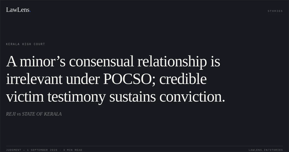 A minor’s consensual relationship is irrelevant under POCSO; credible victim testimony sustains conviction.. REJI vs STATE OF KERALA. Kerala High Court. LawLens