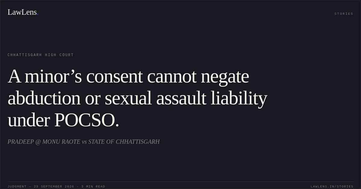 A minor’s consent cannot negate abduction or sexual assault liability under POCSO.. PRADEEP @ MONU RAOTE vs STATE OF CHHATTISGARH. Chhattisgarh High Court. LawLens