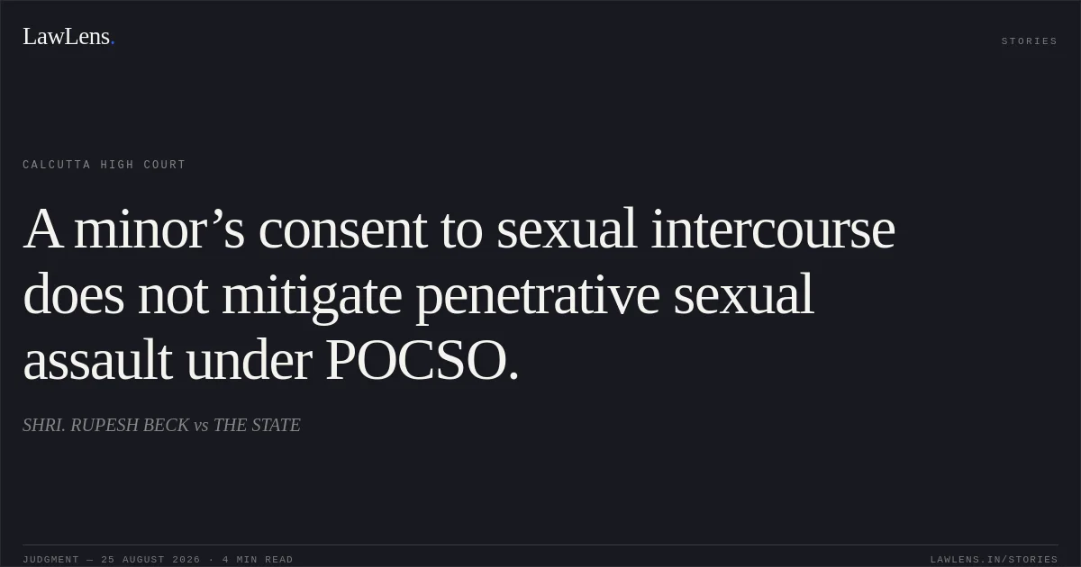 A minor’s consent to sexual intercourse does not mitigate penetrative sexual assault under POCSO.. SHRI. RUPESH BECK vs THE STATE. Calcutta High Court. LawLens