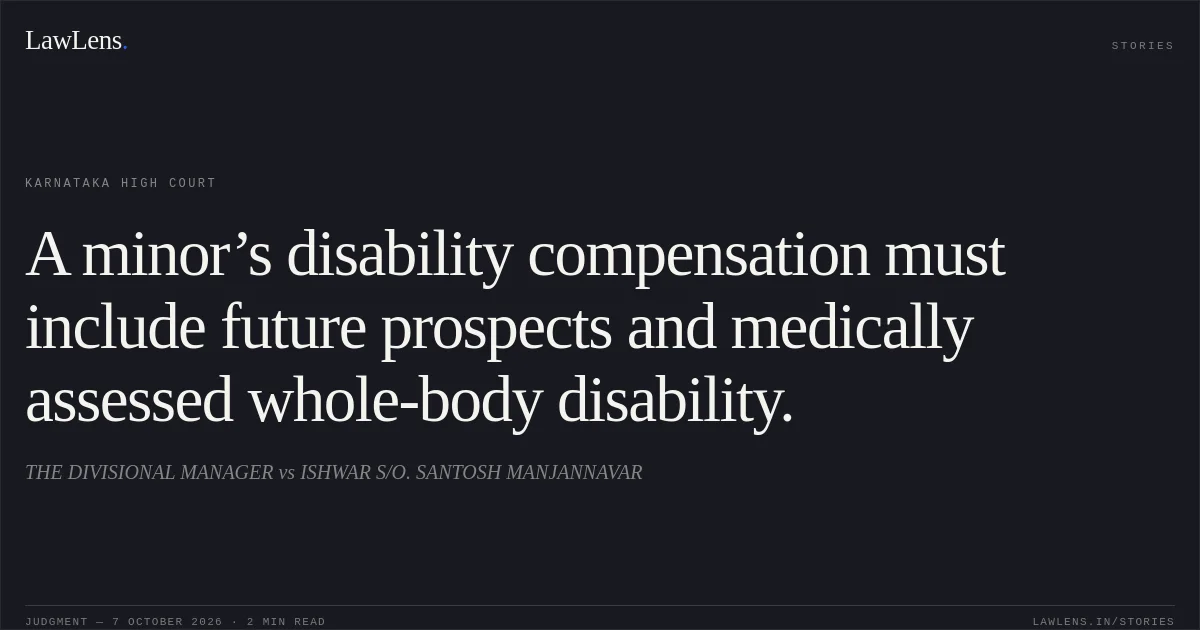 A minor’s disability compensation must include future prospects and medically assessed whole-body disability.. THE DIVISIONAL MANAGER vs ISHWAR S/O. SANTOSH MANJANNAVAR. Karnataka High Court. LawLens