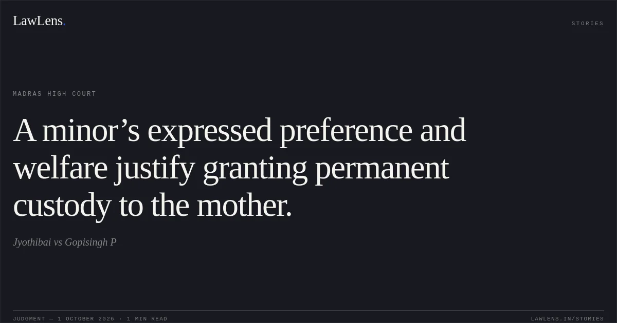 A minor’s expressed preference and welfare justify granting permanent custody to the mother.. Jyothibai vs Gopisingh P. Madras High Court. LawLens