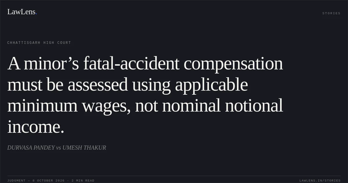 A minor’s fatal-accident compensation must be assessed using applicable minimum wages, not nominal notional income.. DURVASA PANDEY vs UMESH THAKUR. Chhattisgarh High Court. LawLens