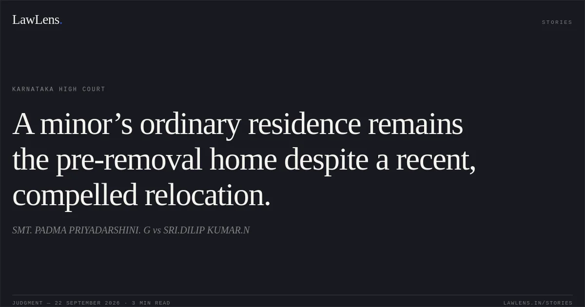 A minor’s ordinary residence remains the pre-removal home despite a recent, compelled relocation.. SMT. PADMA PRIYADARSHINI. G vs SRI.DILIP KUMAR.N. Karnataka High Court. LawLens