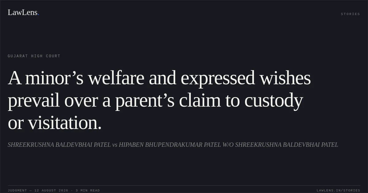 A minor’s welfare and expressed wishes prevail over a parent’s claim to custody or visitation.. SHREEKRUSHNA BALDEVBHAI PATEL vs HIPABEN BHUPENDRAKUMAR PATEL W/O SHREEKRUSHNA BALDEVBHAI PATEL. Gujarat High Court. LawLens