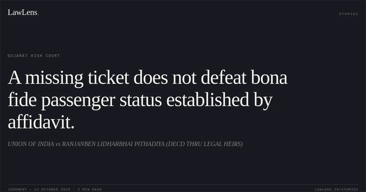 A missing ticket does not defeat bona fide passenger status established by affidavit.. UNION OF INDIA vs RANJANBEN LIDHARBHAI  PITHADIYA (DECD THRU LEGAL HEIRS). Gujarat High Court. LawLens